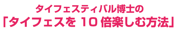 タイフェスティバル博士の「タイフェスを10倍楽しむ方法」